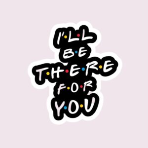 I’ll Be There For You - Sticker