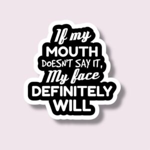 If My Mouth Doesn’t Say It, My Face Definitely Will - Sticker